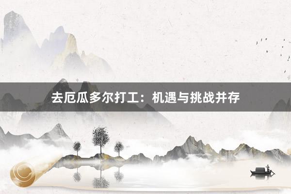 去厄瓜多尔打工：机遇与挑战并存