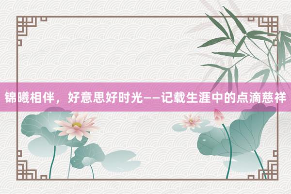 锦曦相伴，好意思好时光——记载生涯中的点滴慈祥